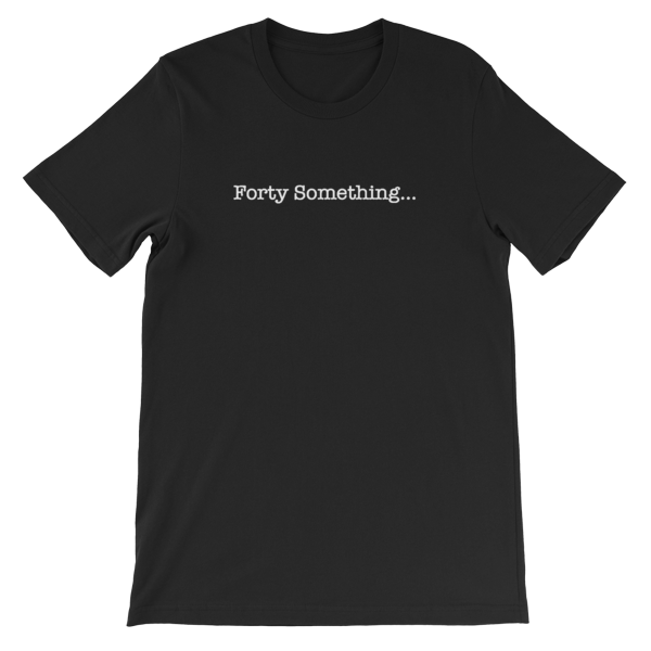 Forty Something... Unisex T-Shirt