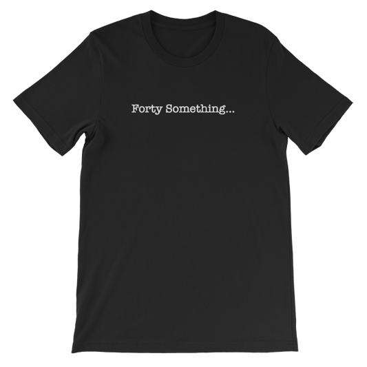 Forty Something... Unisex T-Shirt