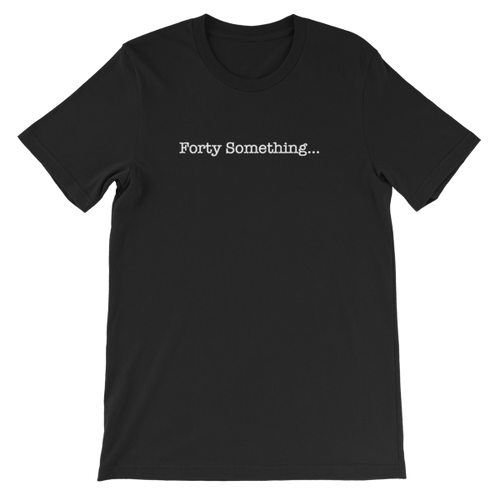 Forty Something... Unisex T-Shirt